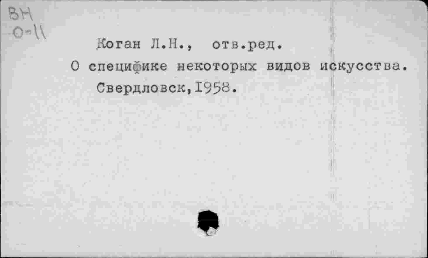 ﻿ОЛ\
о
.Коган Л.Н., отв.ред.
специфике некоторых видов искусства Свердловск,1953«